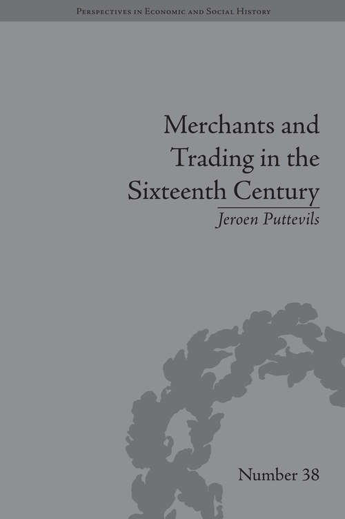Merchants and Trading in the Sixteenth Century: The Golden Age of Antwerp (Perspectives in Economic and Social History #38)