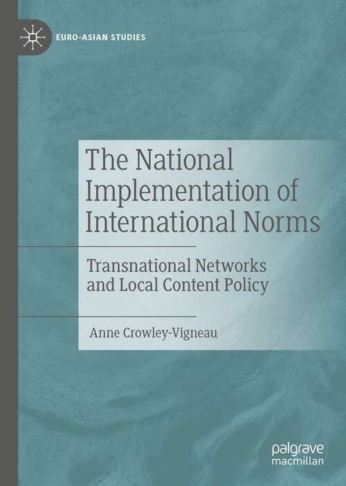 The National Implementation of International Norms: Transnational Networks and Local Content Policy (Euro-Asian Studies)