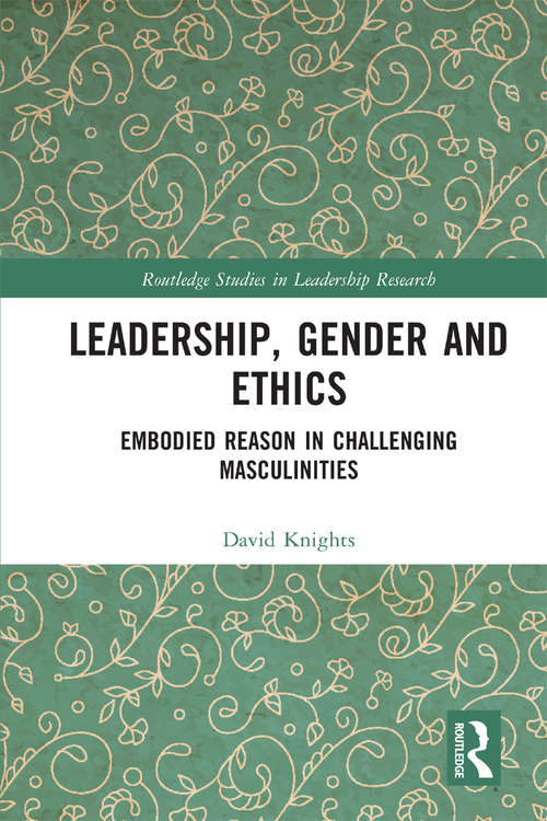 Leadership, Gender and Ethics: Embodied Reason in Challenging Masculinities (Routledge Studies in Leadership Research)