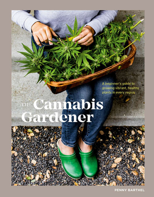 Book cover of The Cannabis Gardener: A Beginner's Guide to Growing Vibrant, Healthy Plants in Every Region