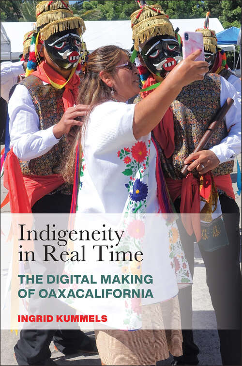 Book cover of Indigeneity in Real Time: The Digital Making of Oaxacalifornia (Latinidad: Transnational Cultures in the United States)