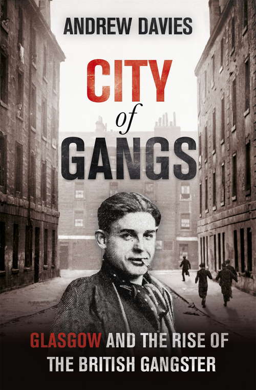City of Gangs: Glasgow And The Rise Of The British Gangster