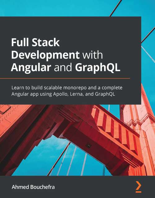 Full Stack Development with Angular and GraphQL: Learn to build scalable monorepo and a complete Angular app using Apollo, Lerna, and GraphQL