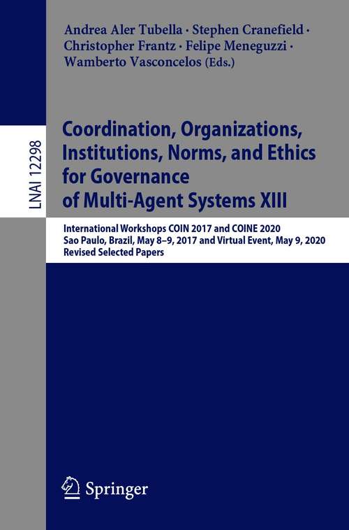 Coordination, Organizations, Institutions, Norms, and Ethics for Governance of Multi-Agent Systems XIII: International Workshops COIN 2017 and COINE 2020, Sao Paulo, Brazil, May 8-9, 2017 and Virtual Event, May 9, 2020, Revised Selected Papers (Lecture Notes in Computer Science #12298)