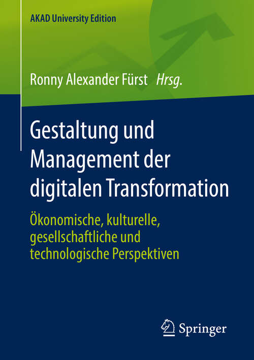 Gestaltung und Management der digitalen Transformation: Ökonomische, kulturelle, gesellschaftliche und technologische Perspektiven (AKAD University Edition)
