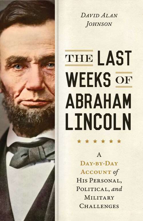 Book cover of Last Weeks of Abraham Lincoln: A Day-by-Day Account of His Personal, Political, and Military Challenges