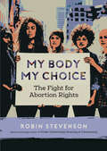 My Body My Choice: The Fight for Abortion Rights (Orca Issues #2)