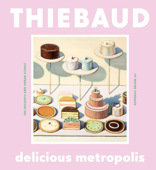 Book cover of Delicious Metropolis: The Desserts and Urban Scenes of Wayne Thiebaud