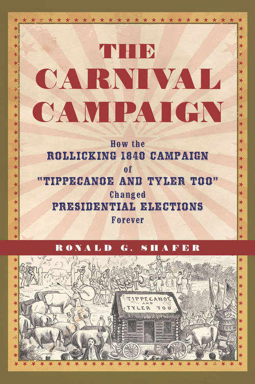 Book cover of The Carnival Campaign: How the Rollicking 1840 Campaign of "Tippecanoe and Tyler Too" Changed Presidential Elections Forever