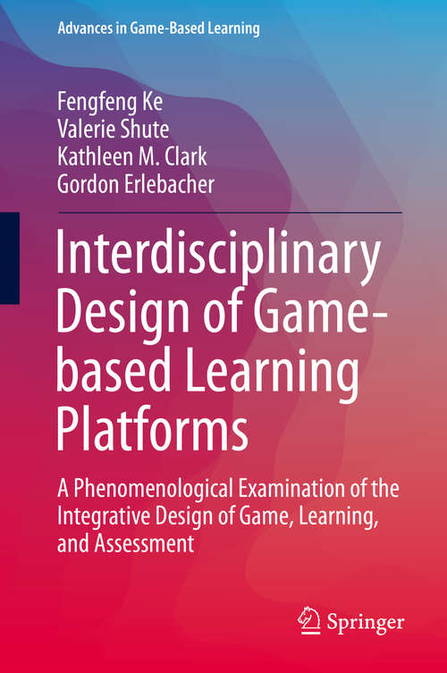 Interdisciplinary Design of Game-based Learning Platforms: A Phenomenological Examination of the Integrative Design of Game, Learning, and Assessment (Advances in Game-Based Learning)