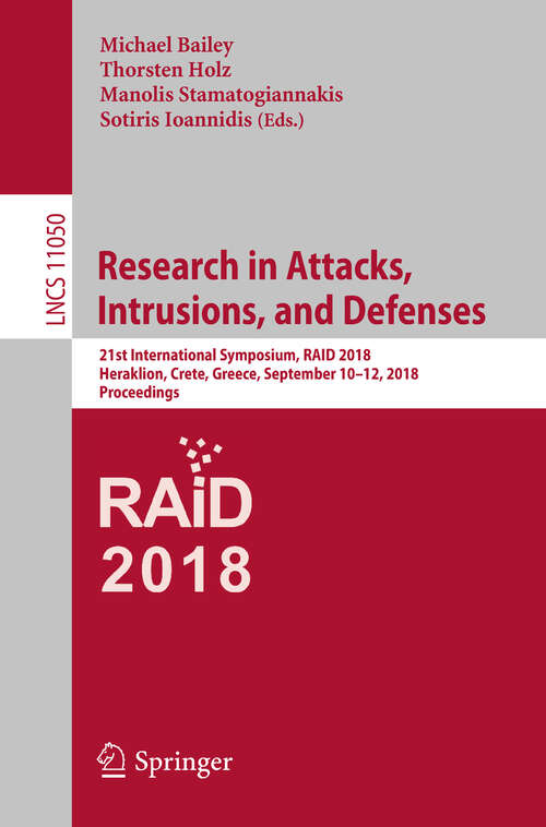 Research in Attacks, Intrusions, and Defenses: 21st International Symposium, RAID 2018, Heraklion, Crete, Greece, September 10-12, 2018, Proceedings (Lecture Notes in Computer Science #11050)
