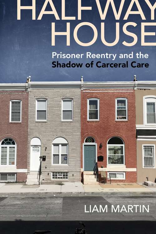 Halfway House: Prisoner Reentry and the Shadow of Carceral Care (Alternative Criminology #26)