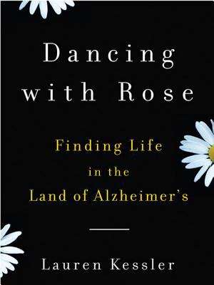 Book cover of Dancing with Rose: Finding Life in the Land of Alzheimer
