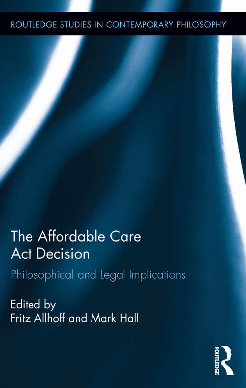 The Affordable Care Act Decision: Philosophical and Legal Implications (Routledge Studies in Contemporary Philosophy)