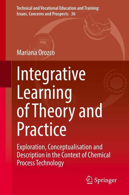 Book cover of Integrative Learning of Theory and Practice: Exploration, Conceptualisation and Description in the Context of Chemical Process Technology (1st ed. 2022) (Technical and Vocational Education and Training: Issues, Concerns and Prospects #36)