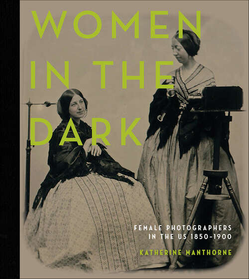Book cover of Women in the Dark: Female Photographers in the US 1850–1900