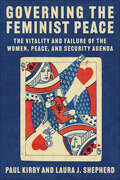 Governing the Feminist Peace: The Vitality and Failure of the Women, Peace, and Security Agenda (Columbia Studies in International Order and Politics)