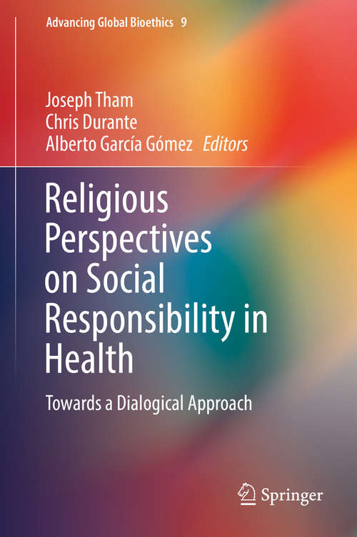 Religious Perspectives on Social Responsibility in Health: Towards A Dialogical Approach (Advancing Global Bioethics Ser. #9)