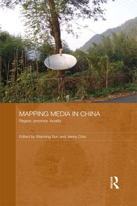 Mapping Media in China: Region, Province, Locality (Routledge Contemporary China Series)
