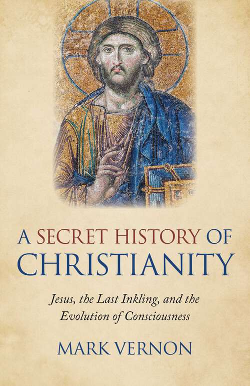 Book cover of A Secret History of Christianity: Jesus, The Last Inkling, And The Evolution Of Consciousness