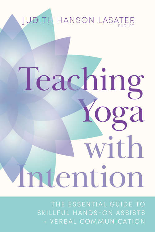 Teaching Yoga with Intention: The Essential Guide to Skillful Hands-On Assists and Verbal Communication