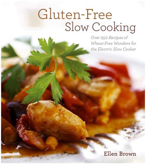 Gluten-Free Slow Cooking: Over 250 Recipes of Wheat-Free Wonders for The Electric Slow Cooker