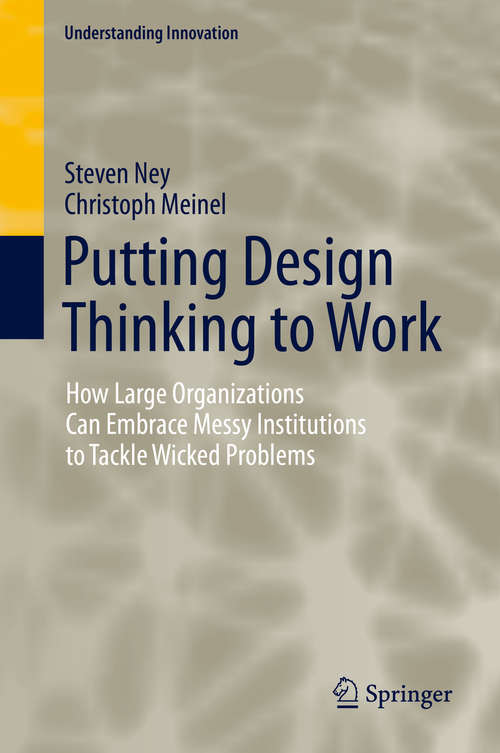 Putting Design Thinking to Work: How Large Organizations Can Embrace Messy Institutions to Tackle Wicked Problems (Understanding Innovation)