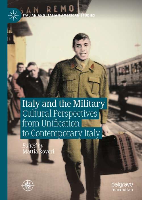 Book cover of Italy and the Military: Cultural Perspectives from Unification to Contemporary Italy (1st ed. 2020) (Italian and Italian American Studies)