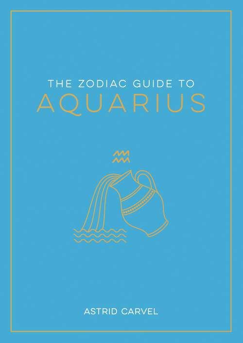 Book cover of The Zodiac Guide to Aquarius: The Ultimate Guide to Understanding Your Star Sign, Unlocking Your Destiny and Decoding the Wisdom of the Stars