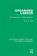Organised Labour: An Introduction to Trade Unionism (Routledge Library Editions: The Labour Movement #10)