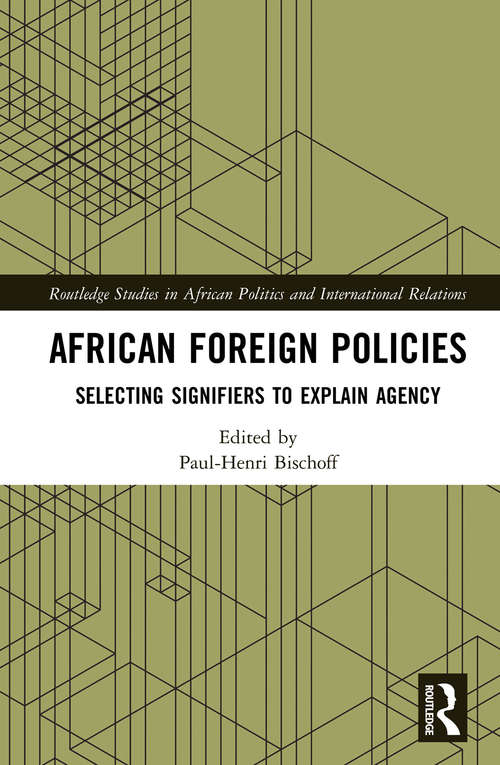 African Foreign Policies: Selecting Signifiers to Explain Agency (Routledge Studies in African Politics and International Relations)