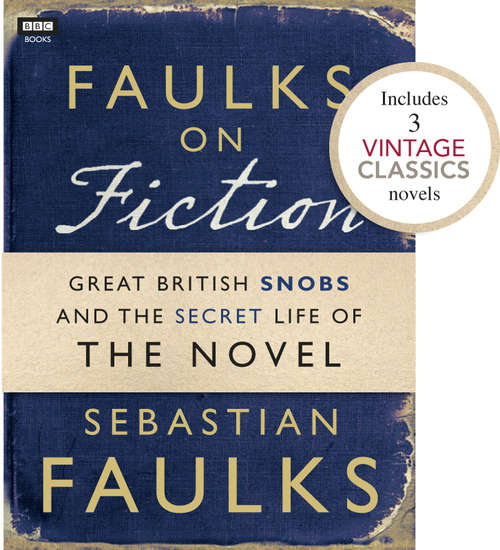 Book cover of Faulks on Fiction (Includes 3 Vintage Classics): Great British Snobs and the Secret Life of the Novel