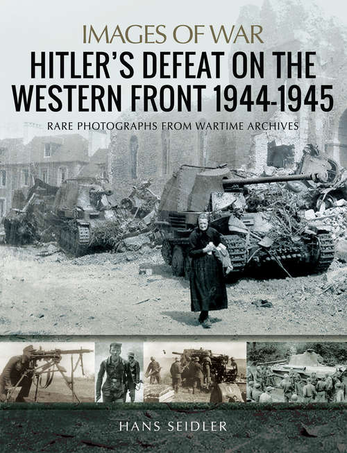 Book cover of Hitler's Defeat on the Western Front, 1944–1945: Rare Photographs From Wartime Archives (Images of War)