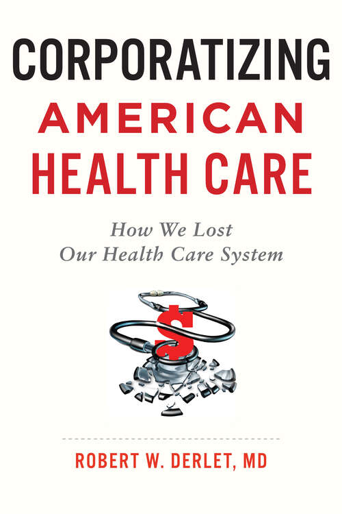Book cover of Corporatizing American Health Care: How We Lost Our Health Care System