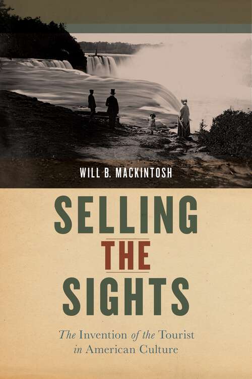 Book cover of Selling the Sights: The Invention of the Tourist in American Culture (Early American Places #16)