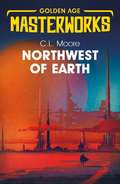 Northwest of Earth: The Complete Northwest Smith (Golden Age Masterworks)