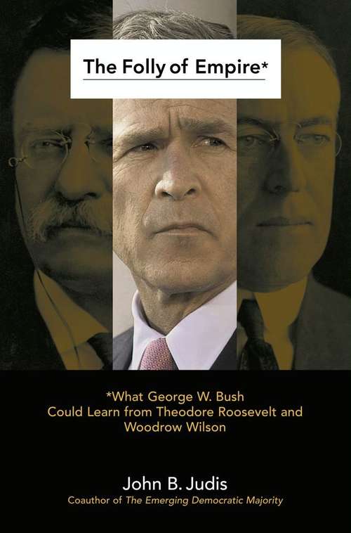 Book cover of The Folly of Empire: What George W. Bush Could Learn from Theodore Roosevelt and Woodrow Wilson
