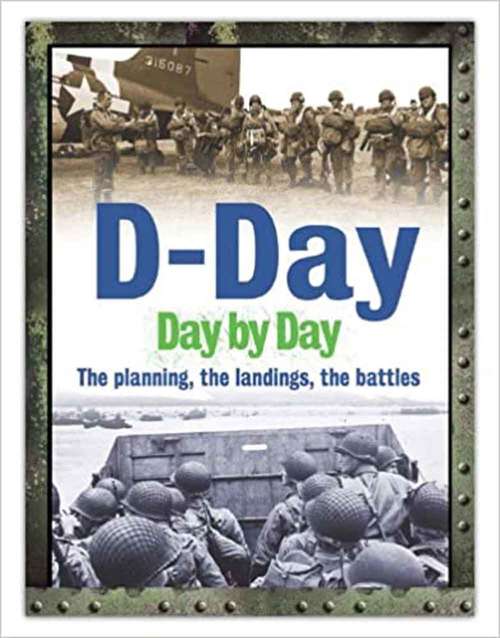 D-day Day By Day: The Planning, The Landings, The Battles