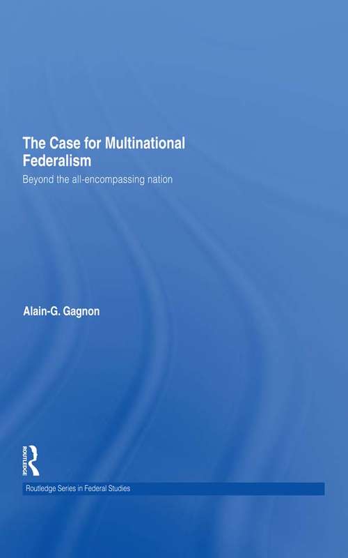 The Case for Multinational Federalism: Beyond the all-encompassing nation (Routledge Studies in Federalism and Decentralization #Vol. 18)