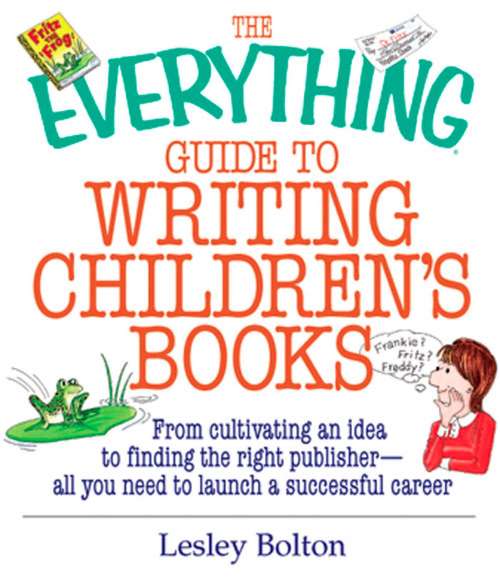 The Everything Guide To Writing Children's Books: From Cultivating an Idea to Finding the Right Publisher All You Need to Launch a Successful Career