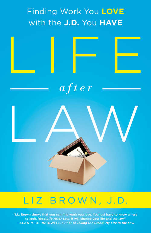 Life After Law: Finding Work You Love with the J.D. You Have