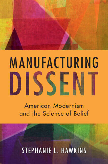 Book cover of Manufacturing Dissent: American Modernism and the Science of Belief (Cambridge Studies in American Literature and Culture)