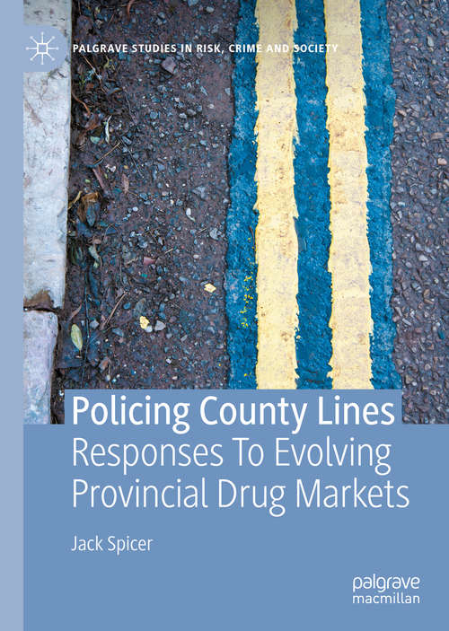 Policing County Lines: Responses To Evolving Provincial Drug Markets (Palgrave Studies in Risk, Crime and Society)