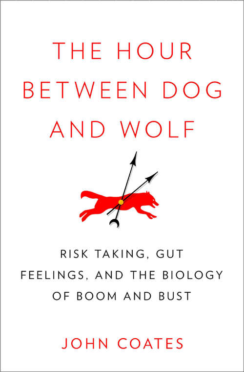 Book cover of The Hour Between Dog and Wolf: Risk Taking, Gut Feelings and the Biology of Boom and Bust