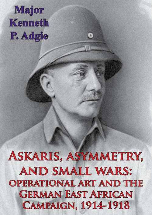 Book cover of Askaris, Asymmetry, And Small Wars: Operational Art And The German East African Campaign, 1914-1918