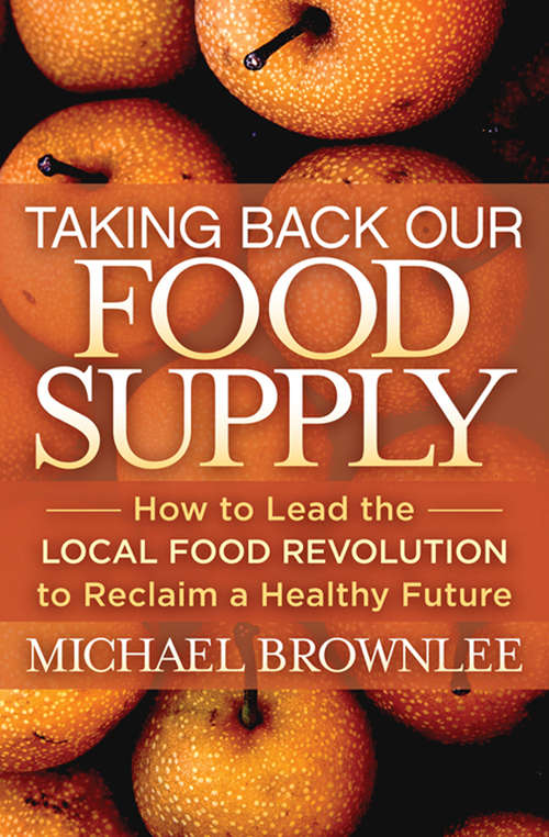 Book cover of Taking Back Our Food Supply: How to Lead the Local Food Revolution to Reclaim a Healthy Future