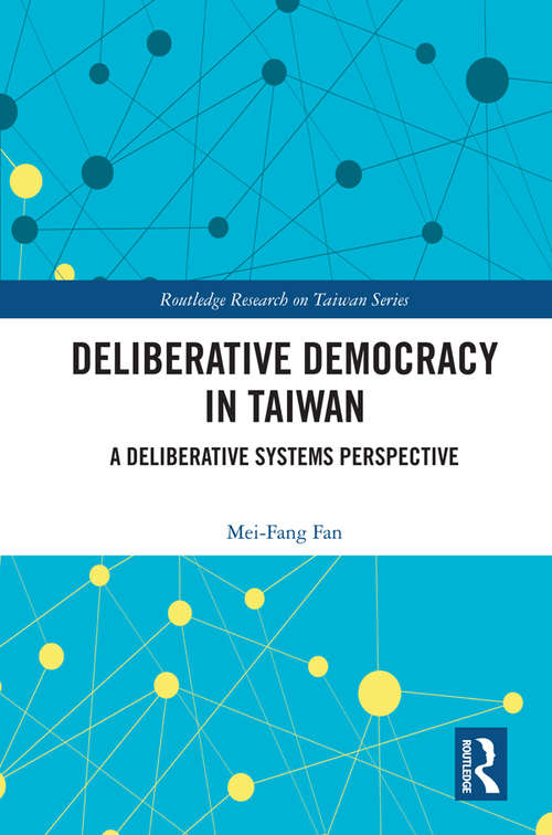 Deliberative Democracy in Taiwan: A Deliberative Systems Perspective (Routledge Research on Taiwan Series)