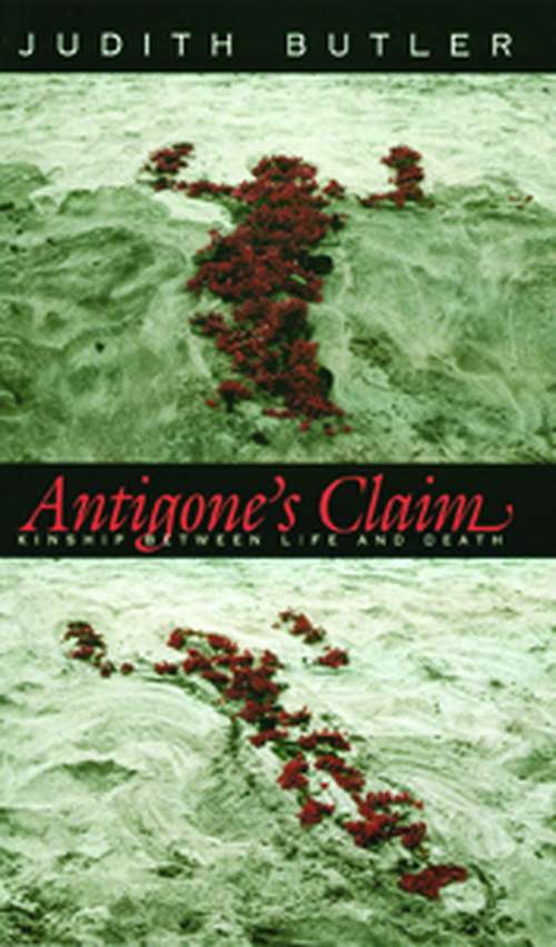 Antigone's Claim: Kinship Between Life and Death (The Wellek Library Lectures)