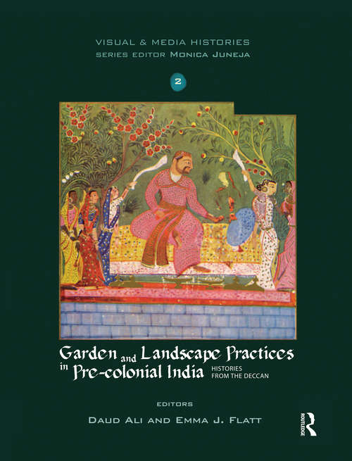 Garden and Landscape Practices in Pre-colonial India: Histories from the Deccan (Visual and Media Histories)