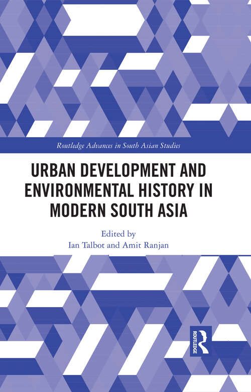 Urban Development and Environmental History in Modern South Asia (Routledge Advances in South Asian Studies #48)